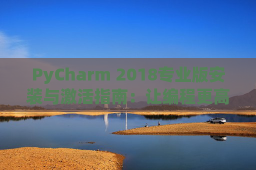 PyCharm 2018专业版安装与激活指南：让编程更高效